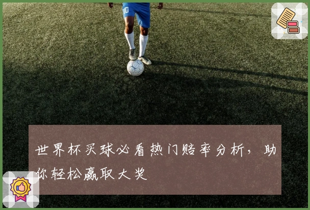 世界杯买球必看热门赔率分析，助你轻松赢取大奖