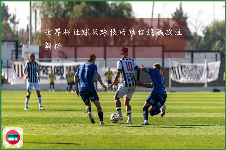 世界杯让球买球技巧助你稳赢投注解析