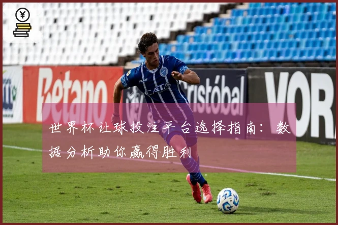 世界杯让球投注平台选择指南：数据分析助你赢得胜利
