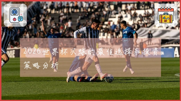 2026世界杯买球的最佳选择和投资策略分析