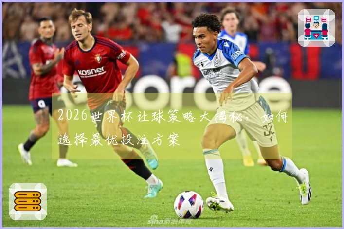 2026世界杯让球策略大揭秘，如何选择最优投注方案